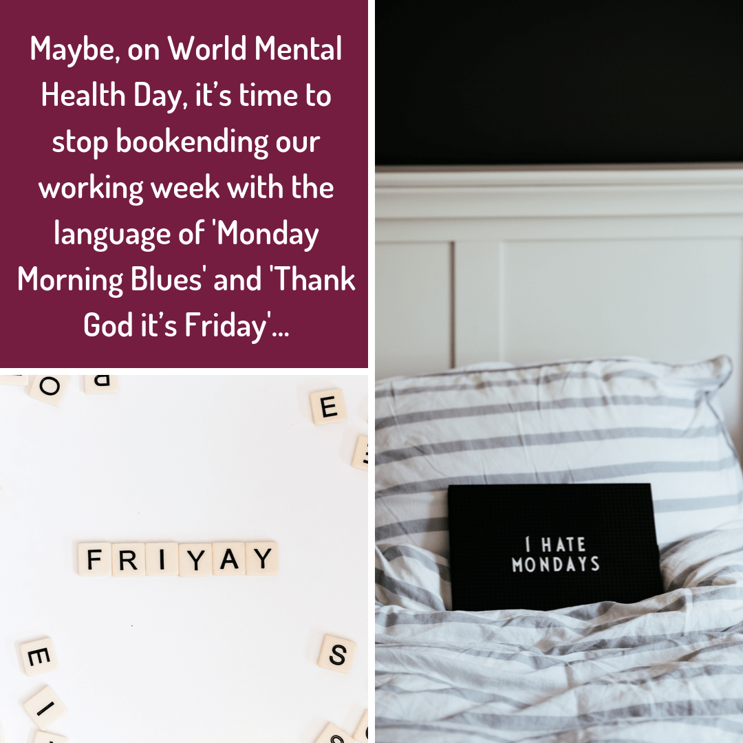 Maybe on World Mental Health Day it’s time to stop bookending our working week with the language of Monday Morning Blues and Thank God it’s Friday. Instead we could start celebrating.png